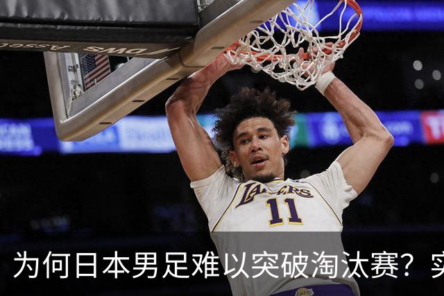 为何日本男足难以突破淘汰赛？实力虽强，却缺少大赛底蕴