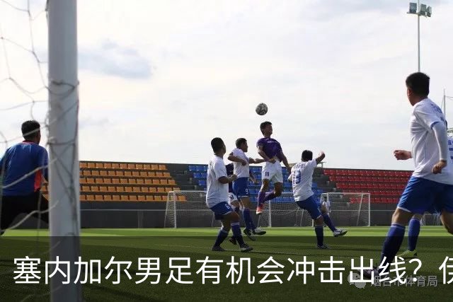 塞内加尔男足有机会冲击出线？伊拉克男足同样具备潜力！