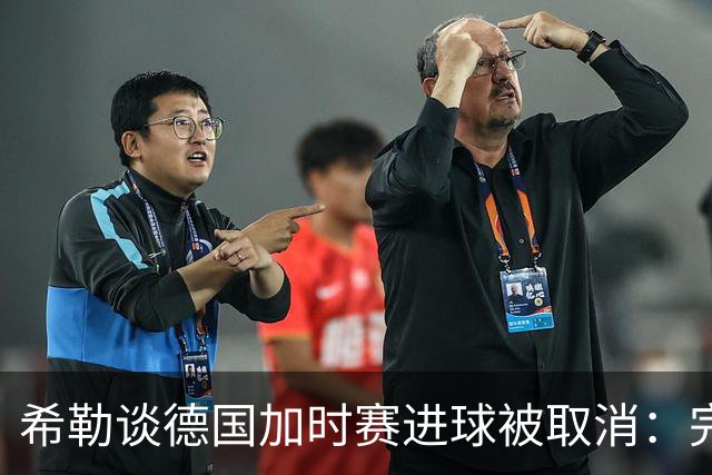 希勒谈德国加时赛进球被取消：完全不同意判罚，只是轻微碰到门将