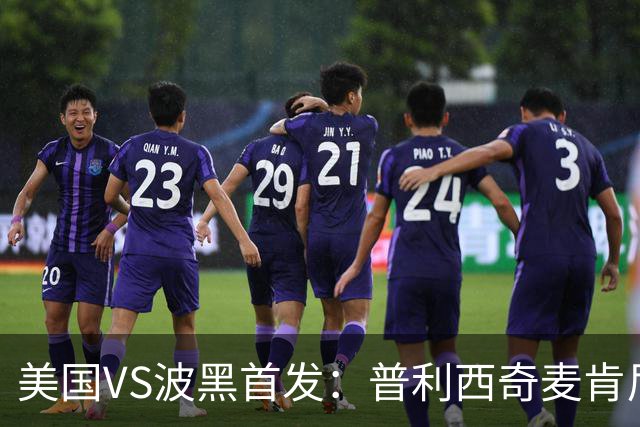 美国VS波黑首发：普利西奇麦肯尼先发 哲科出战