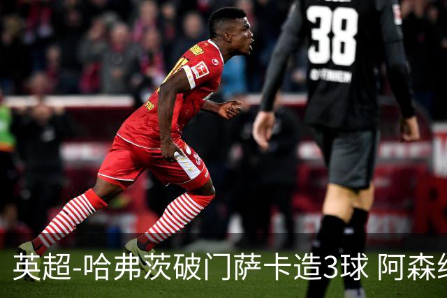 英超-哈弗茨破门萨卡造3球 阿森纳3-1南安普顿