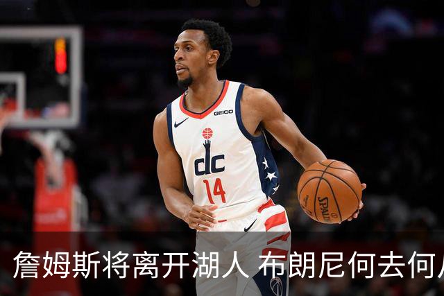 詹姆斯将离开湖人 布朗尼何去何从？后者合同小湖人继续培养不亏